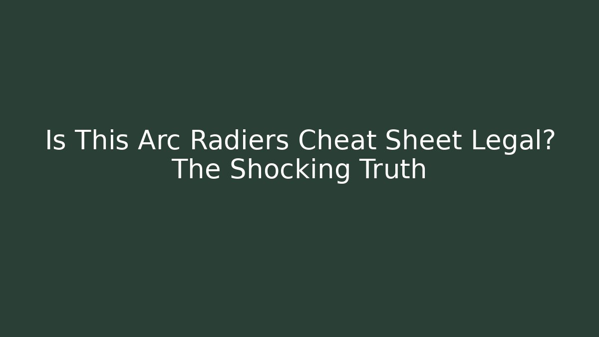 Is This Arc Radiers Cheat Sheet Legal? The Shocking Truth