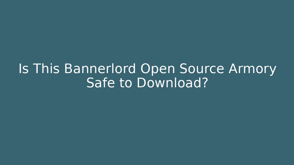 Is This Bannerlord Open Source Armory Safe to Download?