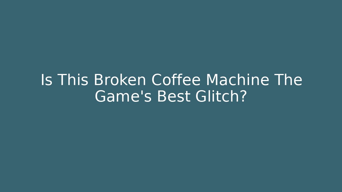 Is This Broken Coffee Machine The Game's Best Glitch?