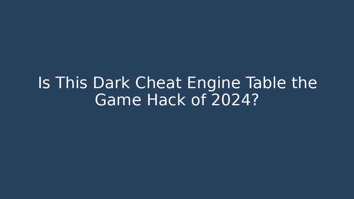 Is This Dark Cheat Engine Table the Game Hack of 2024?