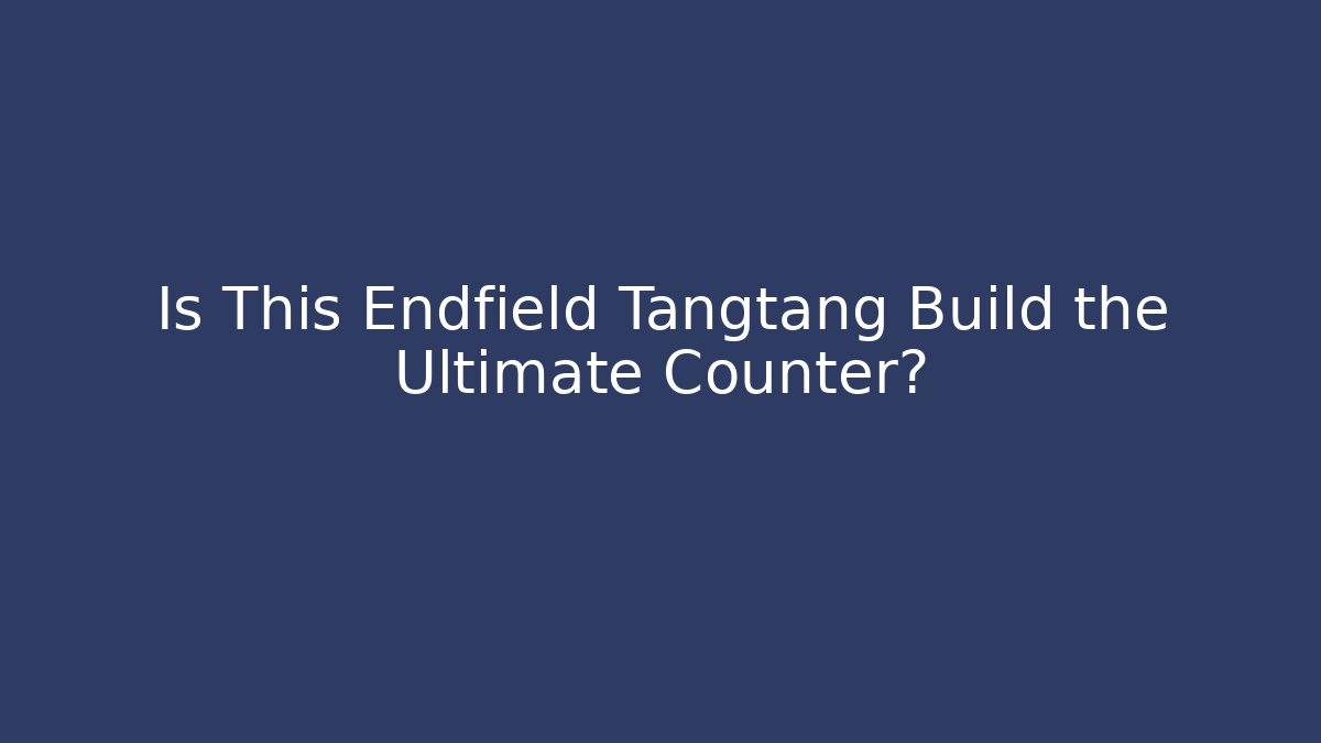 Is This Endfield Tangtang Build the Ultimate Counter?