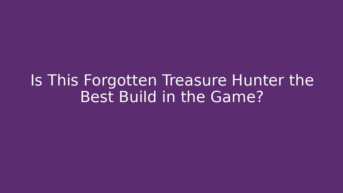 Is This Forgotten Treasure Hunter the Best Build in the Game?