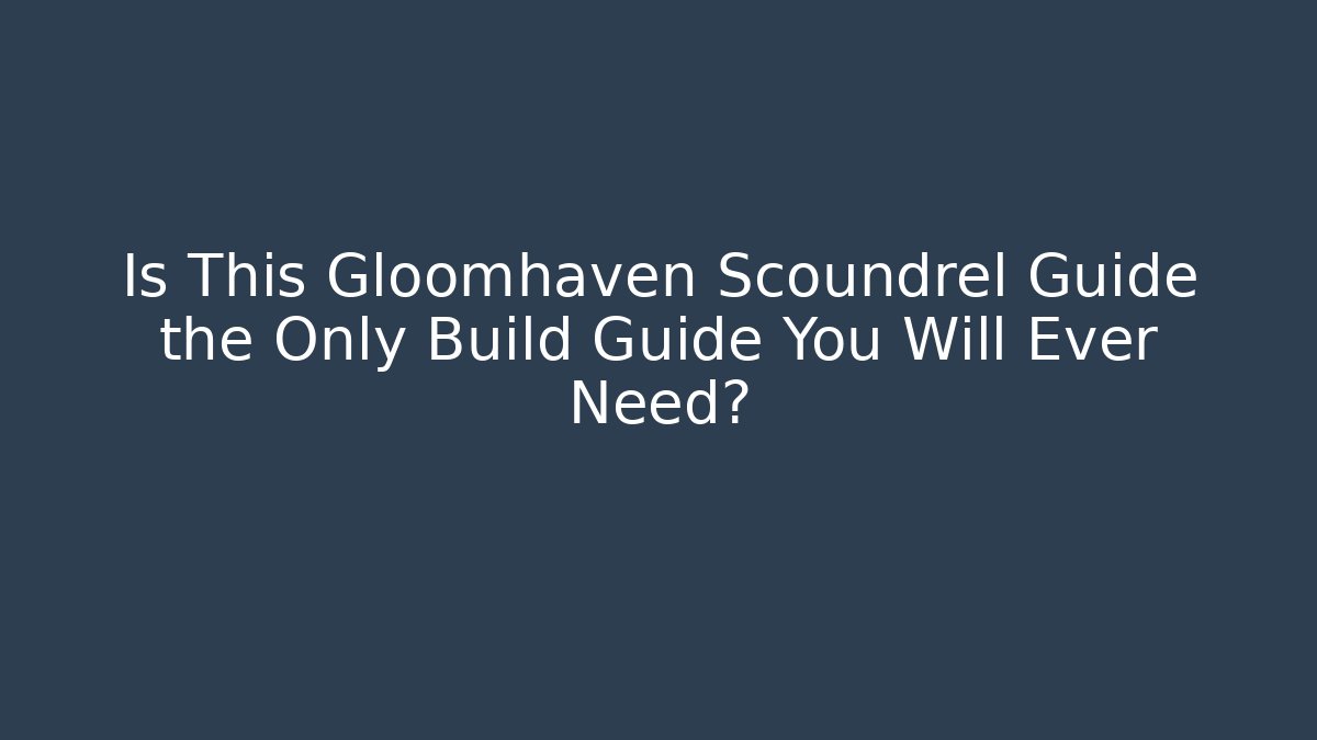 Is This Gloomhaven Scoundrel Guide the Only Build Guide You Will Ever Need?