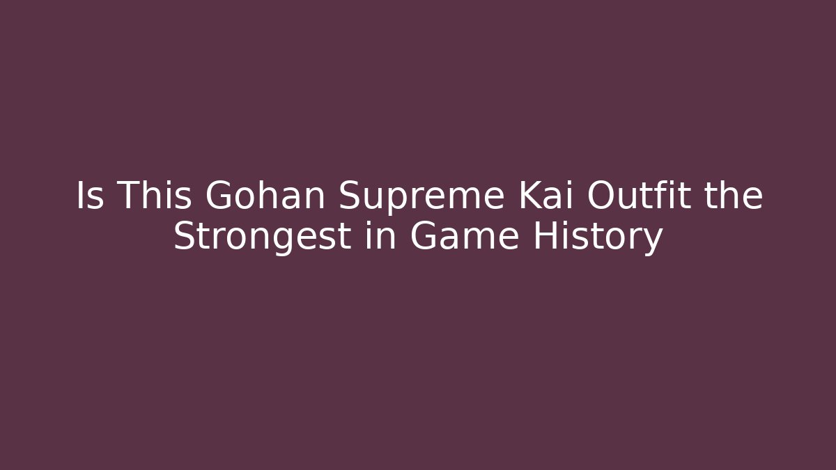 Is This Gohan Supreme Kai Outfit the Strongest in Game History