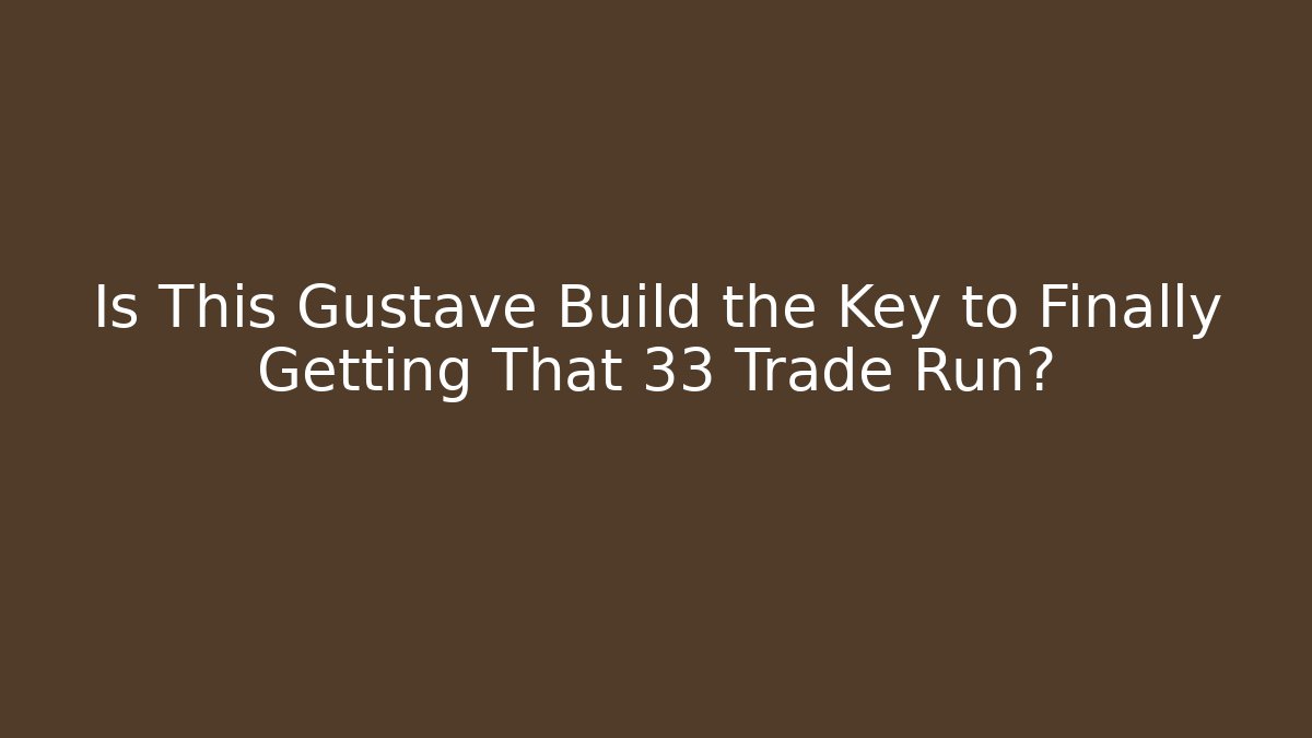 Is This Gustave Build the Key to Finally Getting That 33 Trade Run?