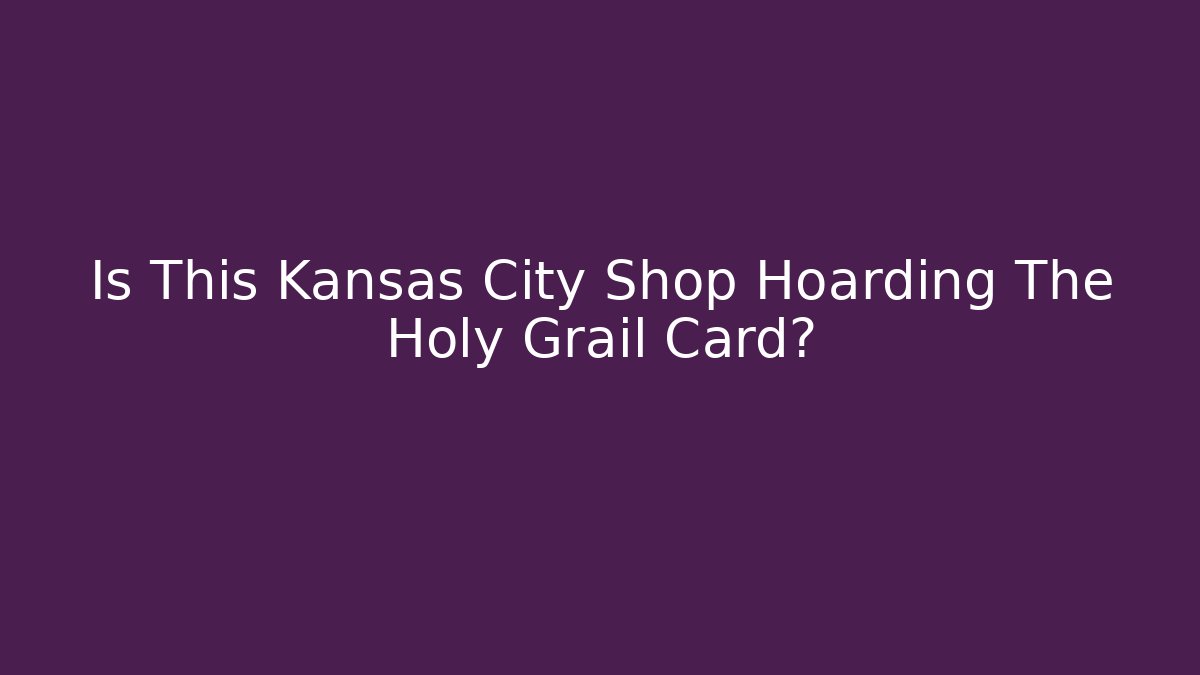 Is This Kansas City Shop Hoarding The Holy Grail Card?