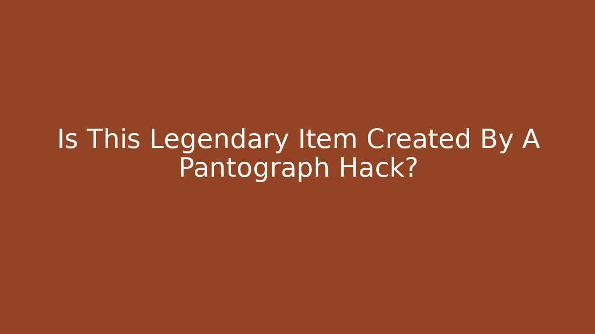 Is This Legendary Item Created By A Pantograph Hack?