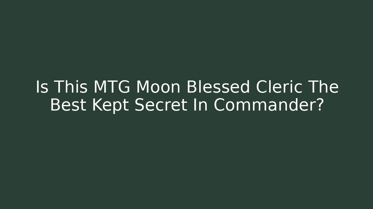 Is This MTG Moon Blessed Cleric The Best Kept Secret In Commander?