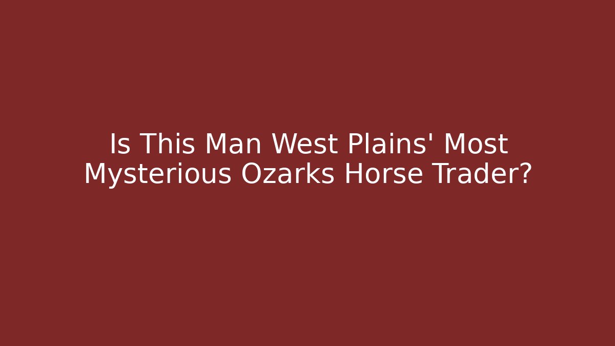 Is This Man West Plains' Most Mysterious Ozarks Horse Trader?