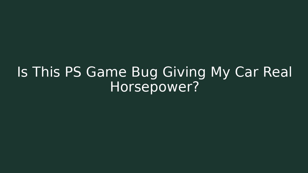 Is This PS Game Bug Giving My Car Real Horsepower?