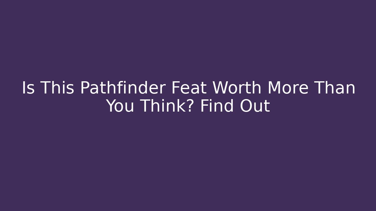 Is This Pathfinder Feat Worth More Than You Think? Find Out