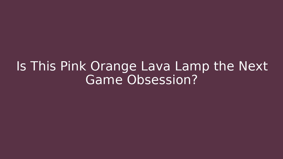 Is This Pink Orange Lava Lamp the Next Game Obsession?