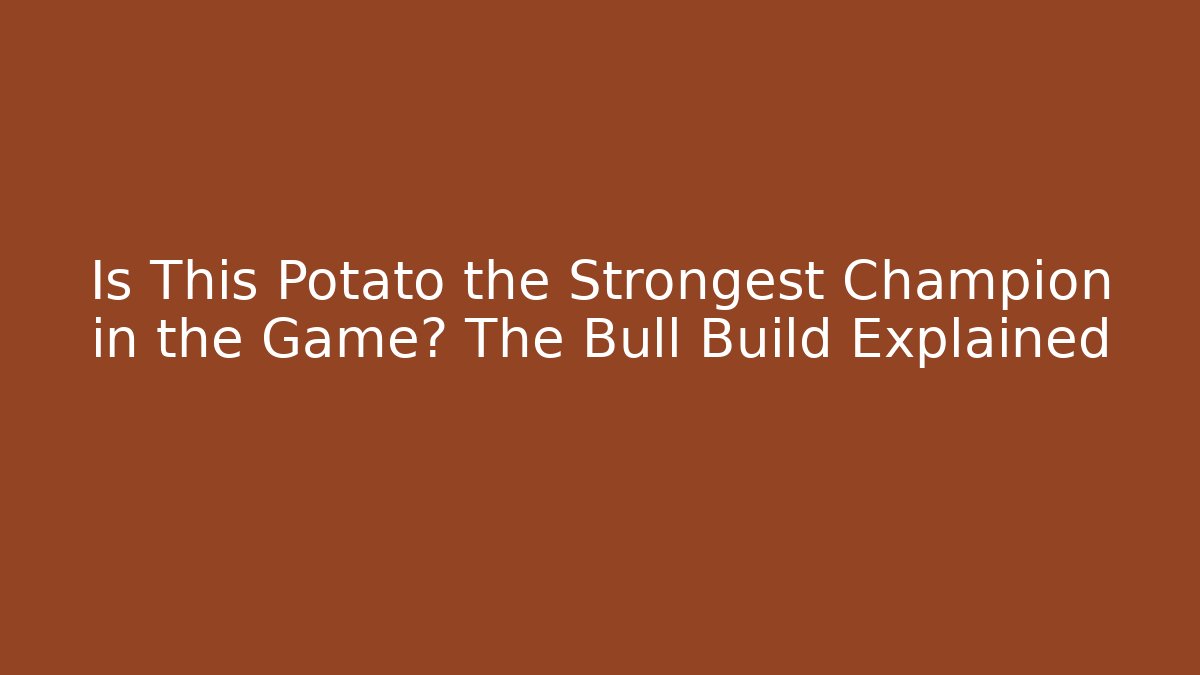 Is This Potato the Strongest Champion in the Game? The Bull Build Explained