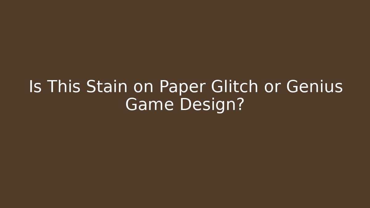 Is This Stain on Paper Glitch or Genius Game Design?