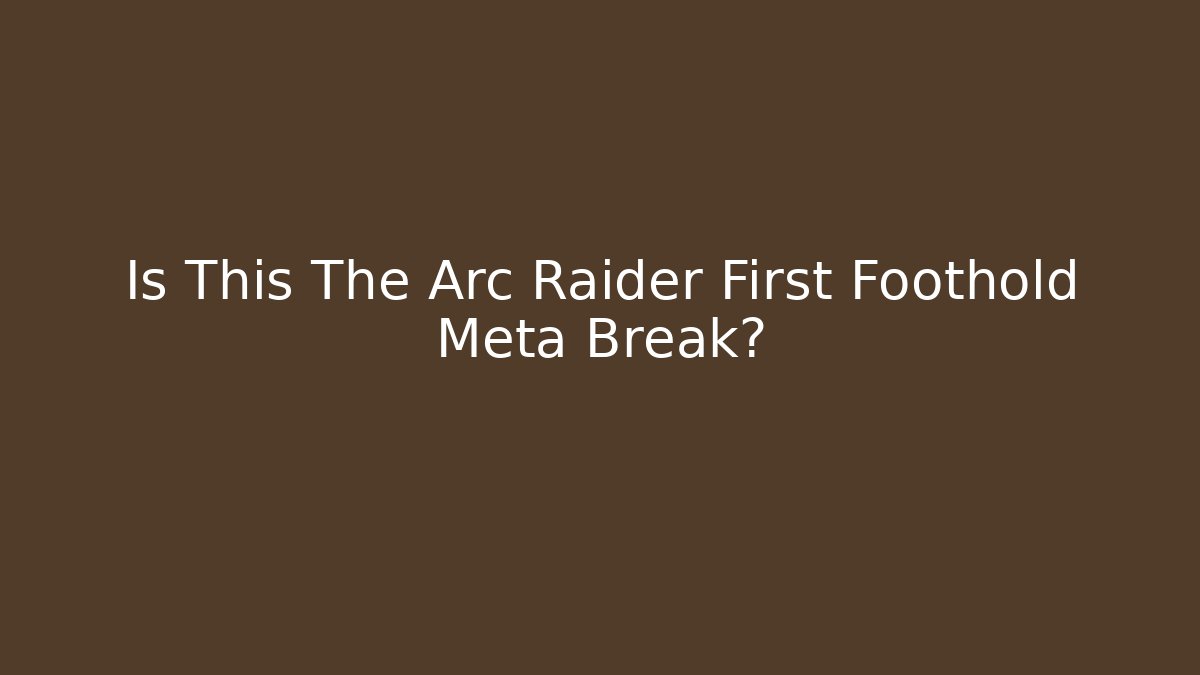 Is This The Arc Raider First Foothold Meta Break?