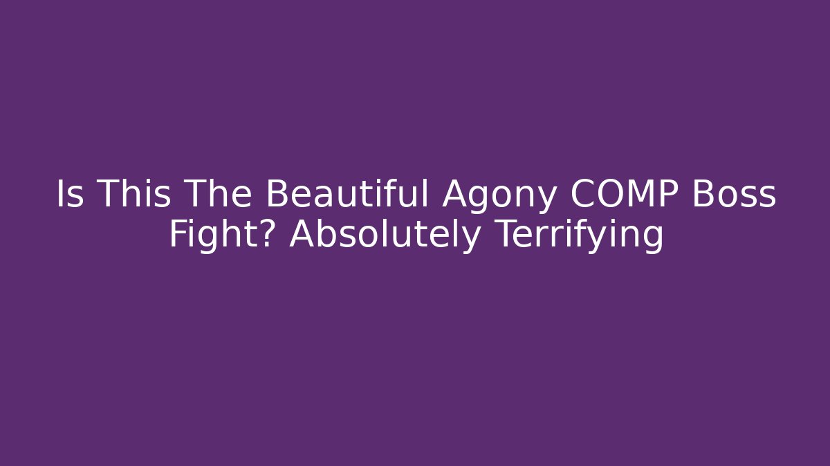Is This The Beautiful Agony COMP Boss Fight? Absolutely Terrifying