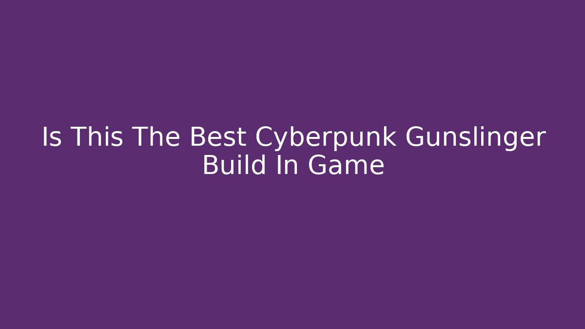 Is This The Best Cyberpunk Gunslinger Build In Game