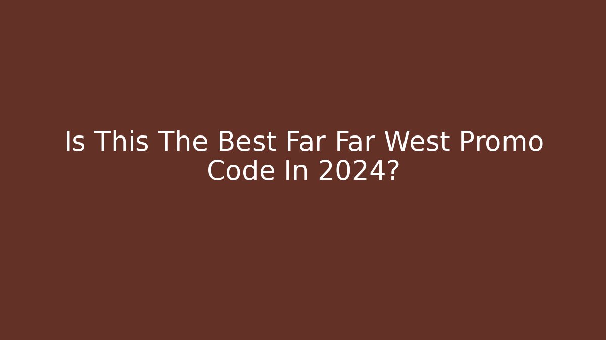 Is This The Best Far Far West Promo Code In 2024?