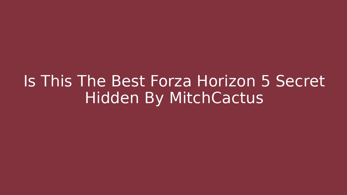 Is This The Best Forza Horizon 5 Secret Hidden By MitchCactus