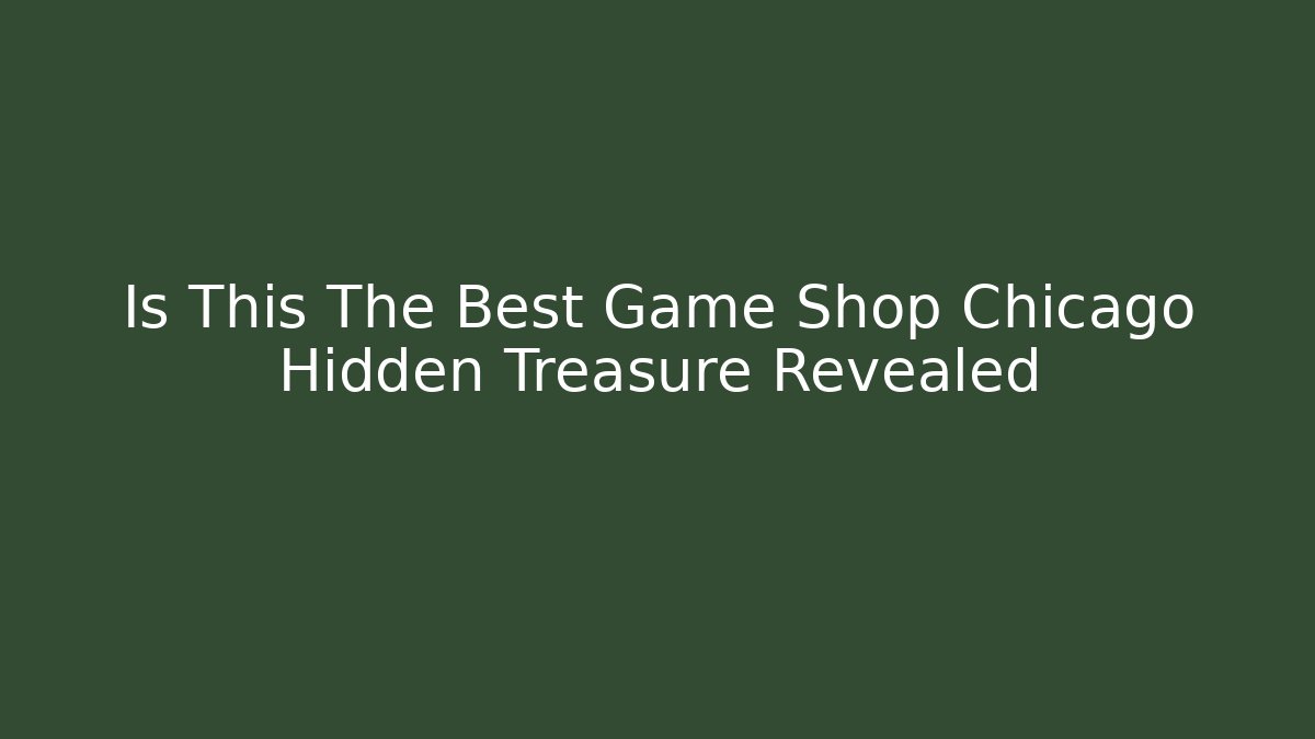 Is This The Best Game Shop Chicago Hidden Treasure Revealed