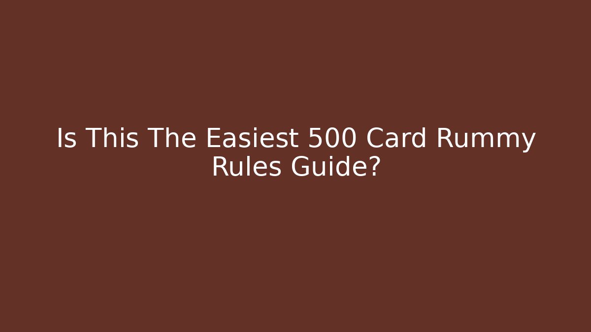 Is This The Easiest 500 Card Rummy Rules Guide?
