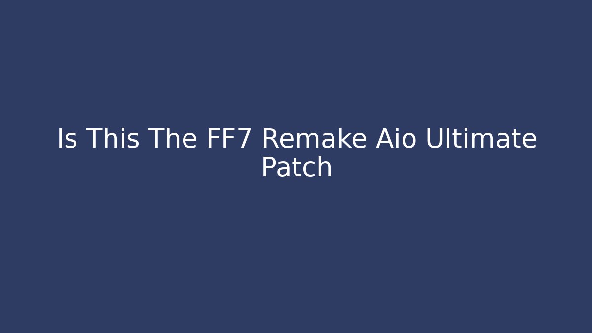 Is This The FF7 Remake Aio Ultimate Patch
