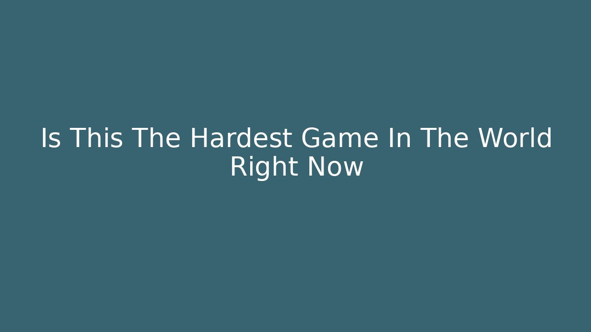 Is This The Hardest Game In The World Right Now