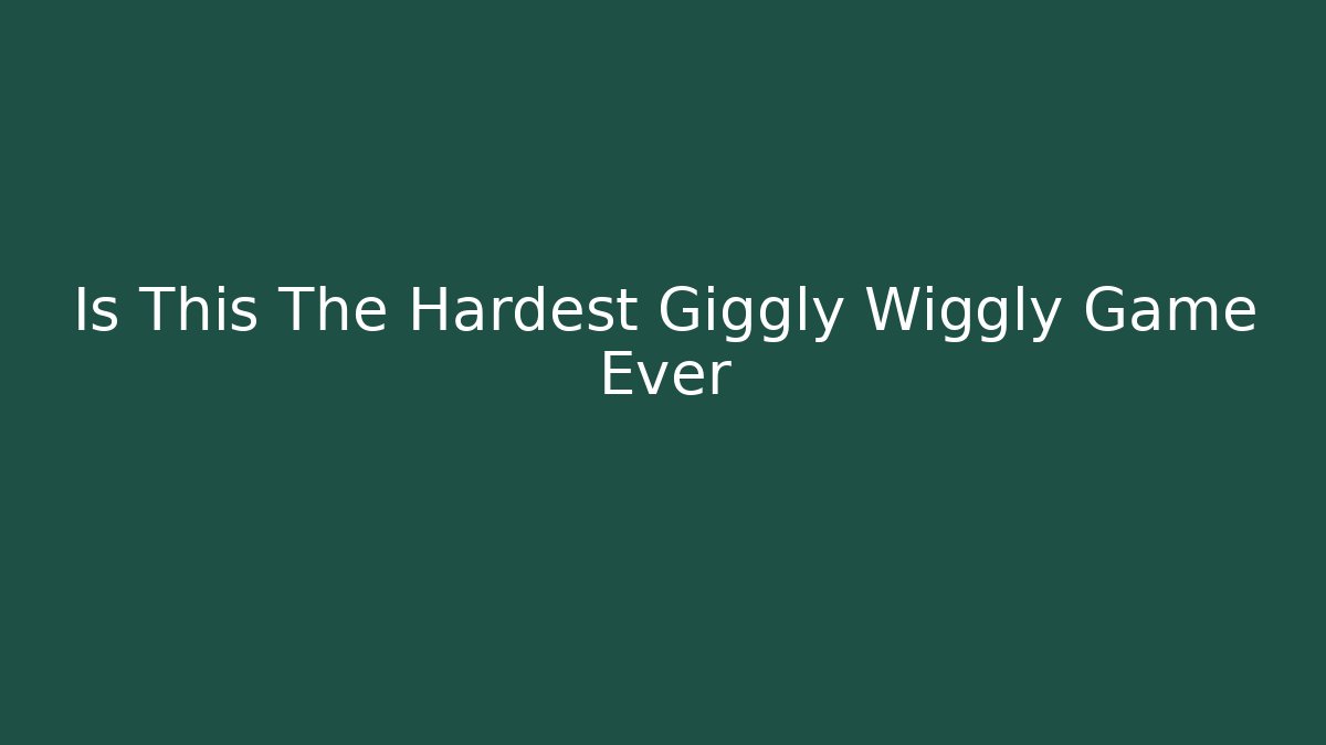 Is This The Hardest Giggly Wiggly Game Ever