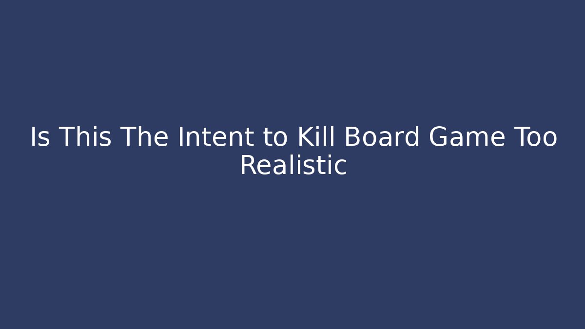 Is This The Intent to Kill Board Game Too Realistic