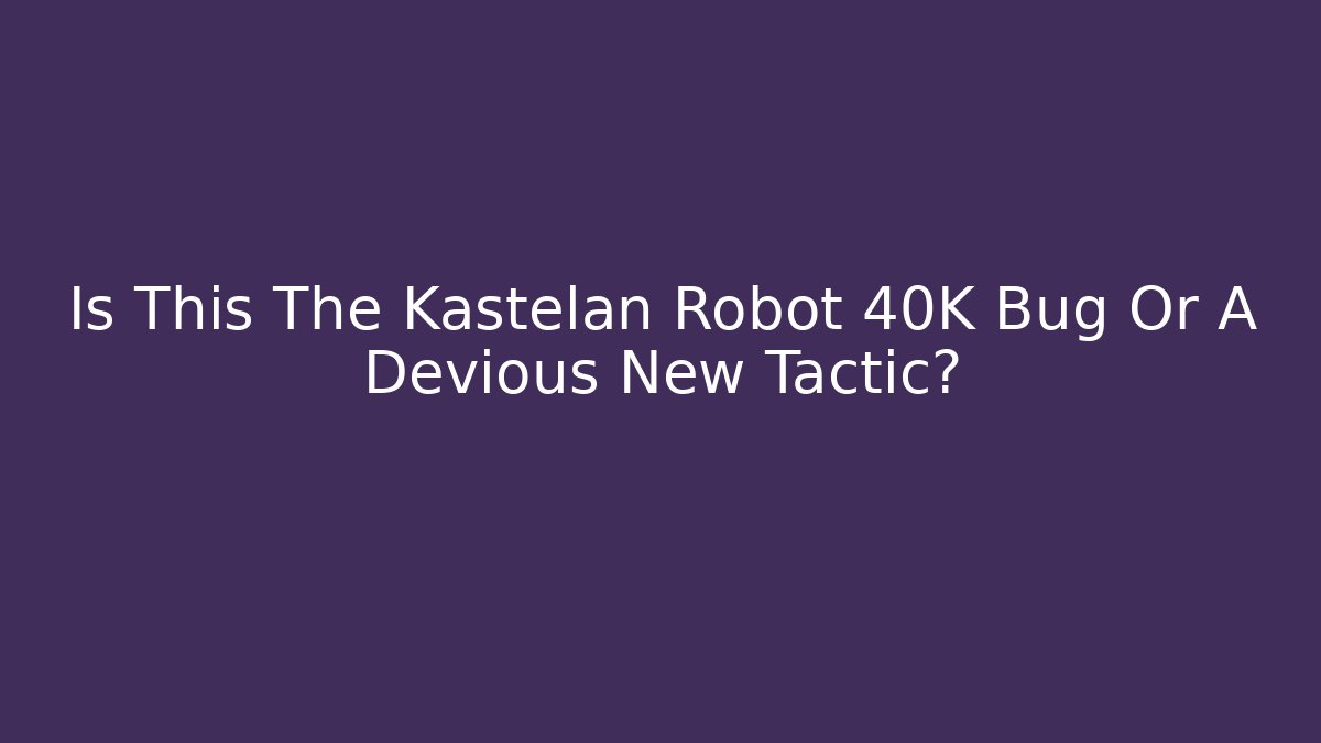 Is This The Kastelan Robot 40K Bug Or A Devious New Tactic?