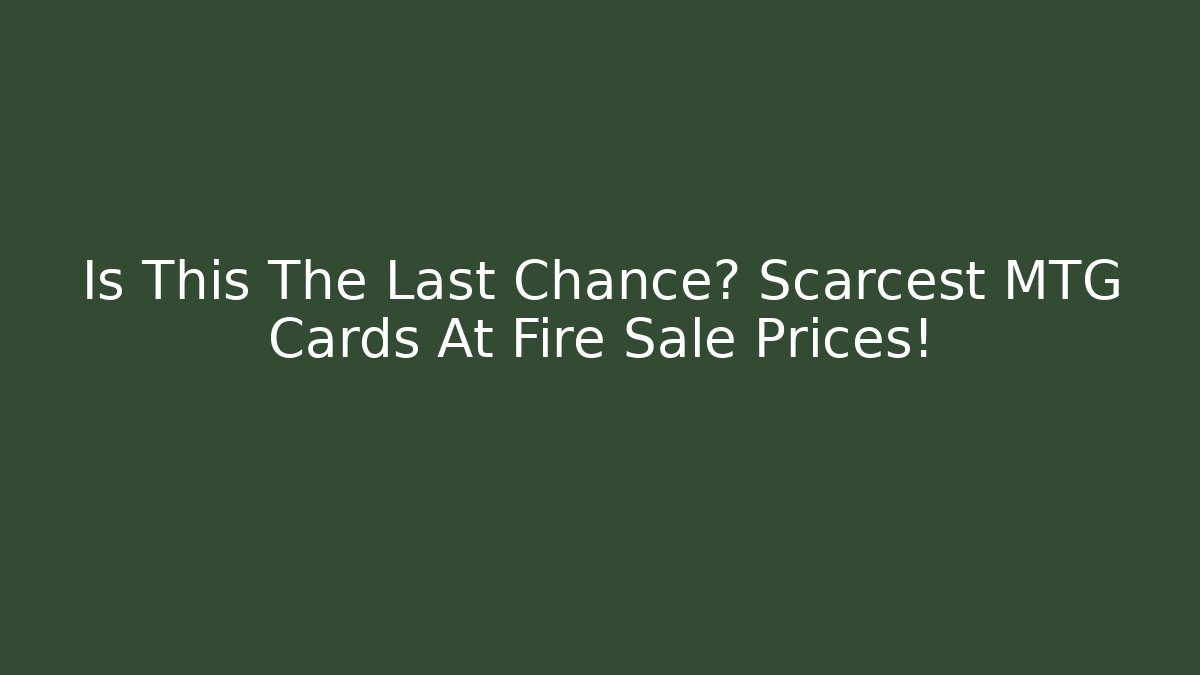 Is This The Last Chance? Scarcest MTG Cards At Fire Sale Prices!