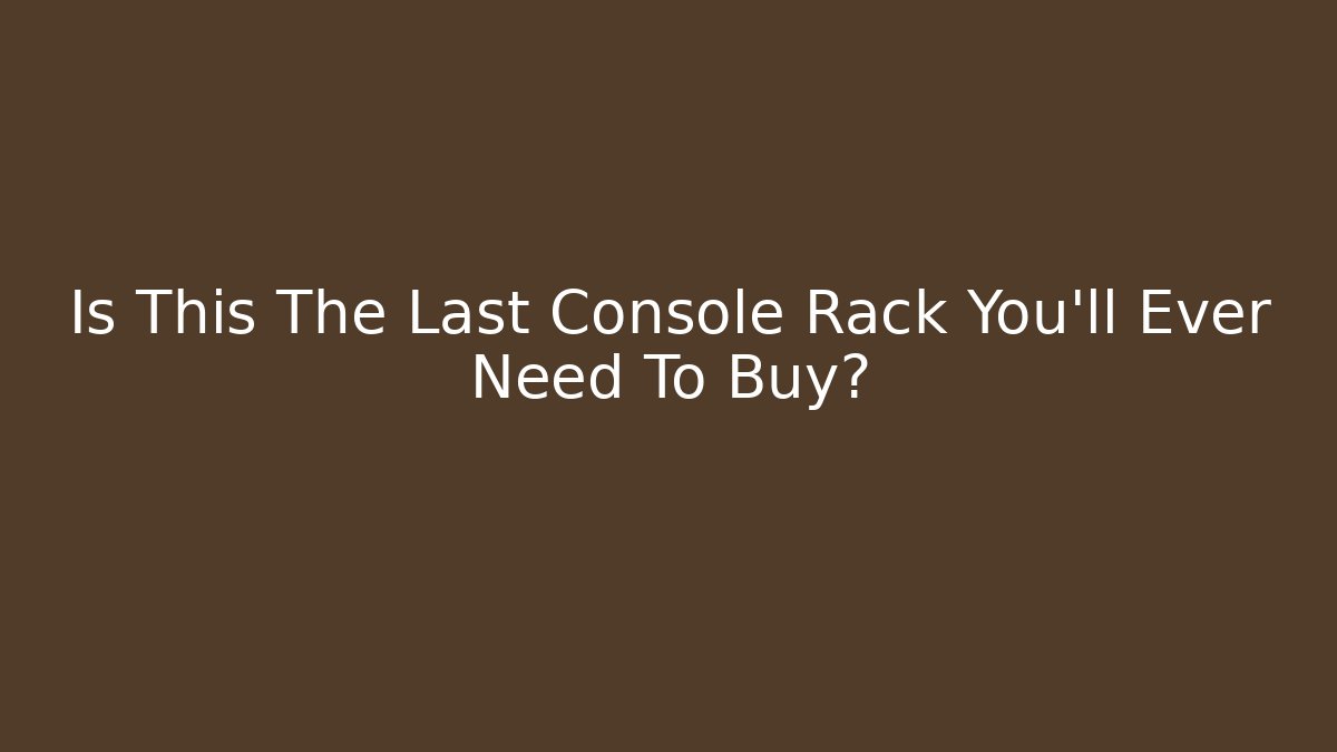 Is This The Last Console Rack You’ll Ever Need To Buy?