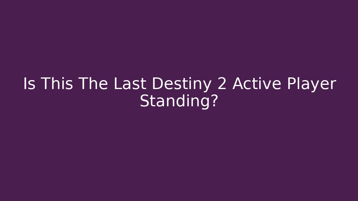 Is This The Last Destiny 2 Active Player Standing?