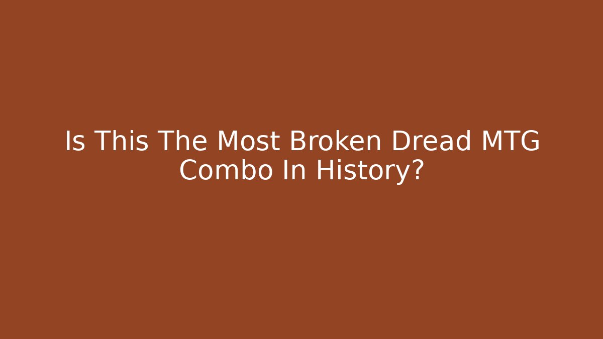 Is This The Most Broken Dread MTG Combo In History?