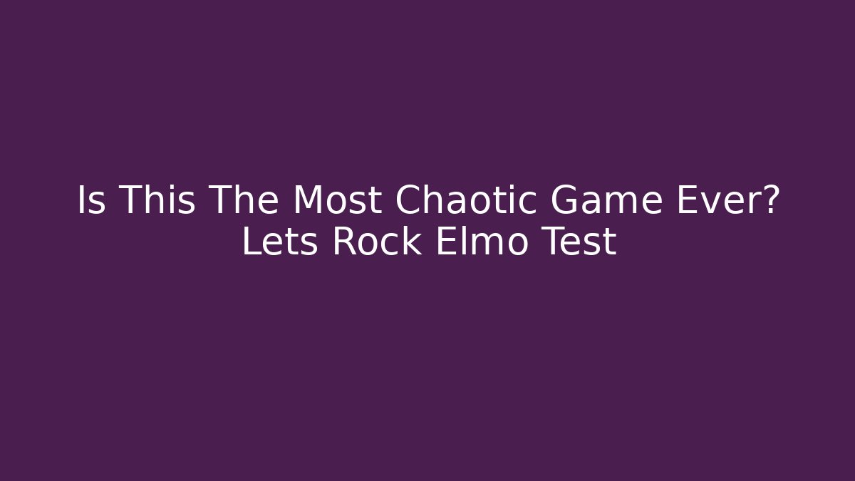 Is This The Most Chaotic Game Ever? Lets Rock Elmo Test