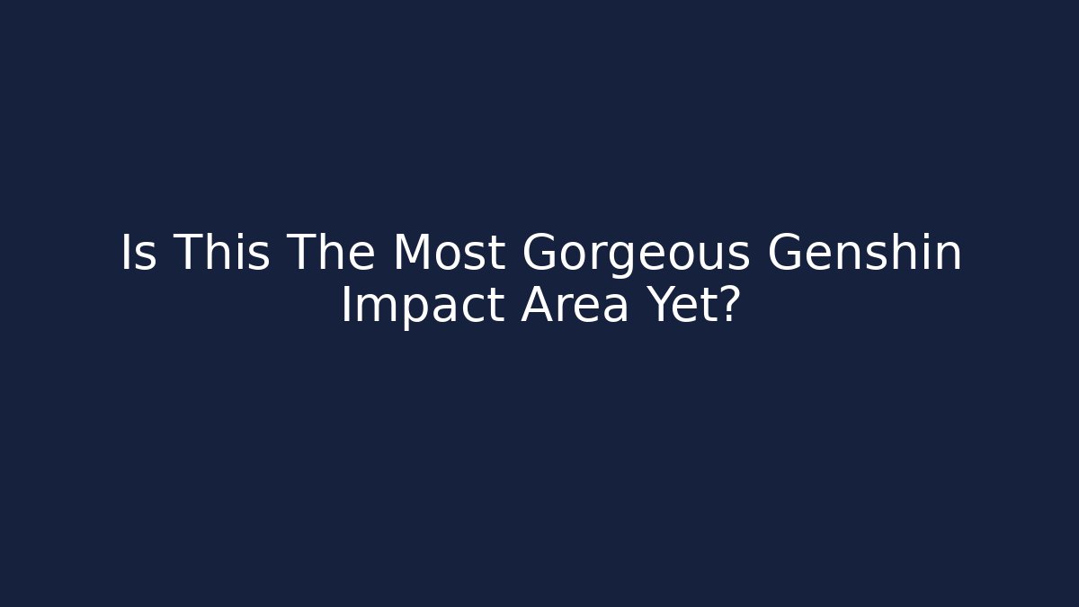 Is This The Most Gorgeous Genshin Impact Area Yet?