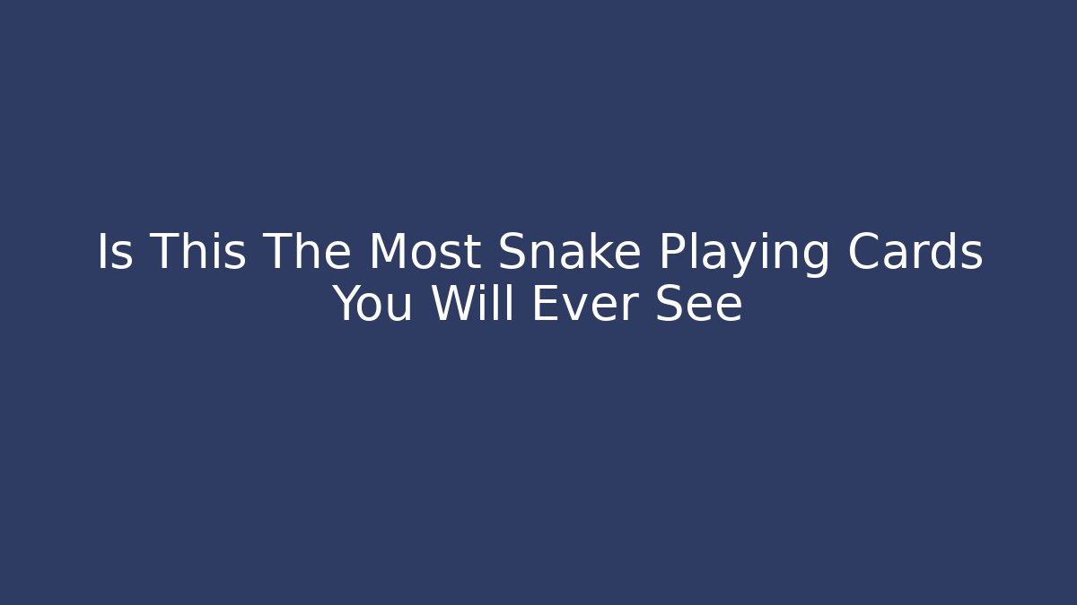 Is This The Most Snake Playing Cards You Will Ever See