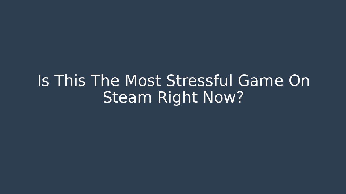 Is This The Most Stressful Game On Steam Right Now?