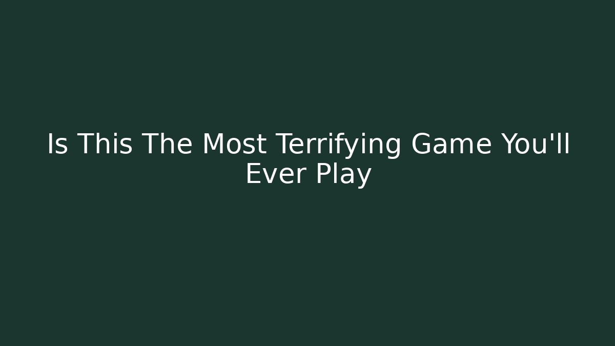 Is This The Most Terrifying Game You'll Ever Play