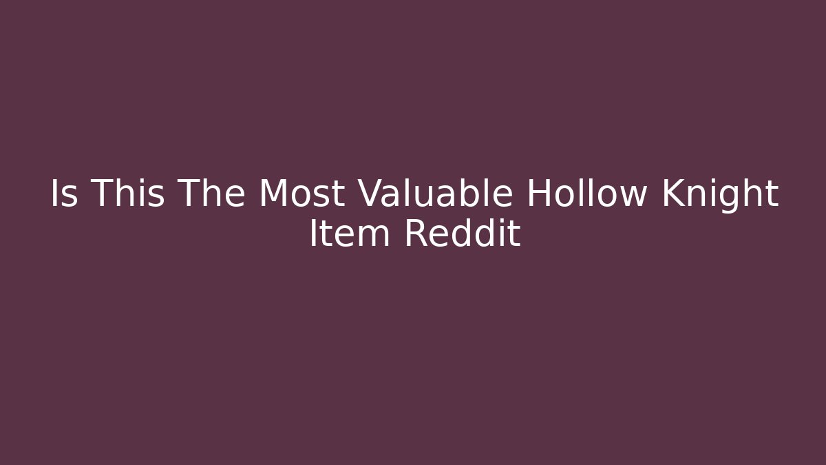 Is This The Most Valuable Hollow Knight Item Reddit
