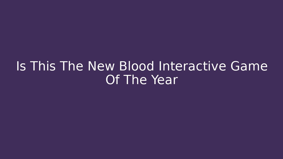 Is This The New Blood Interactive Game Of The Year