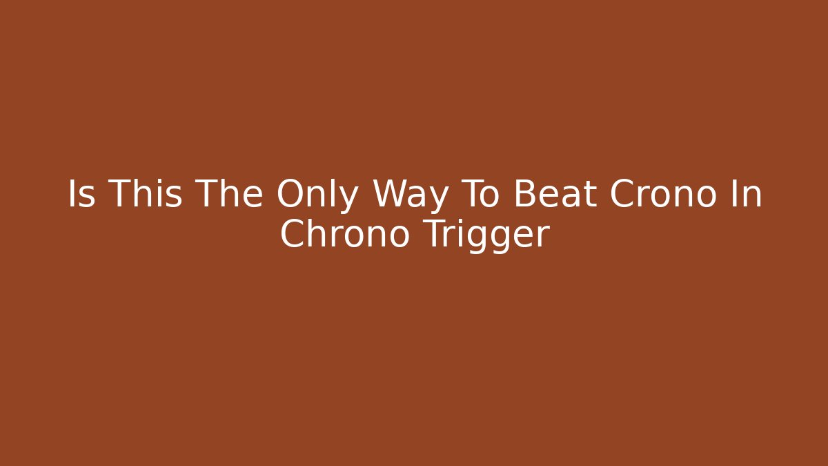 Is This The Only Way To Beat Crono In Chrono Trigger