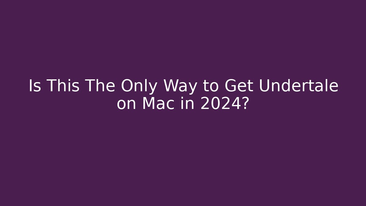 Is This The Only Way to Get Undertale on Mac in 2024?
