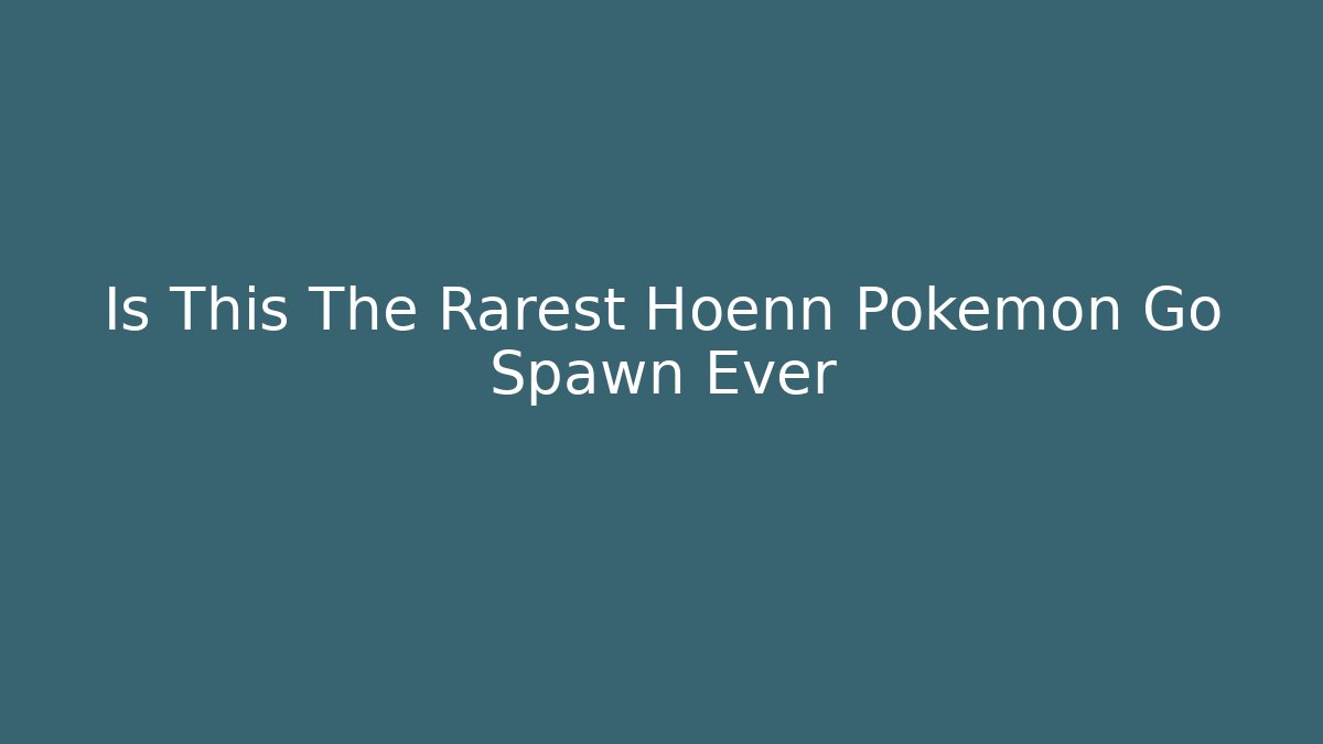 Is This The Rarest Hoenn Pokemon Go Spawn Ever