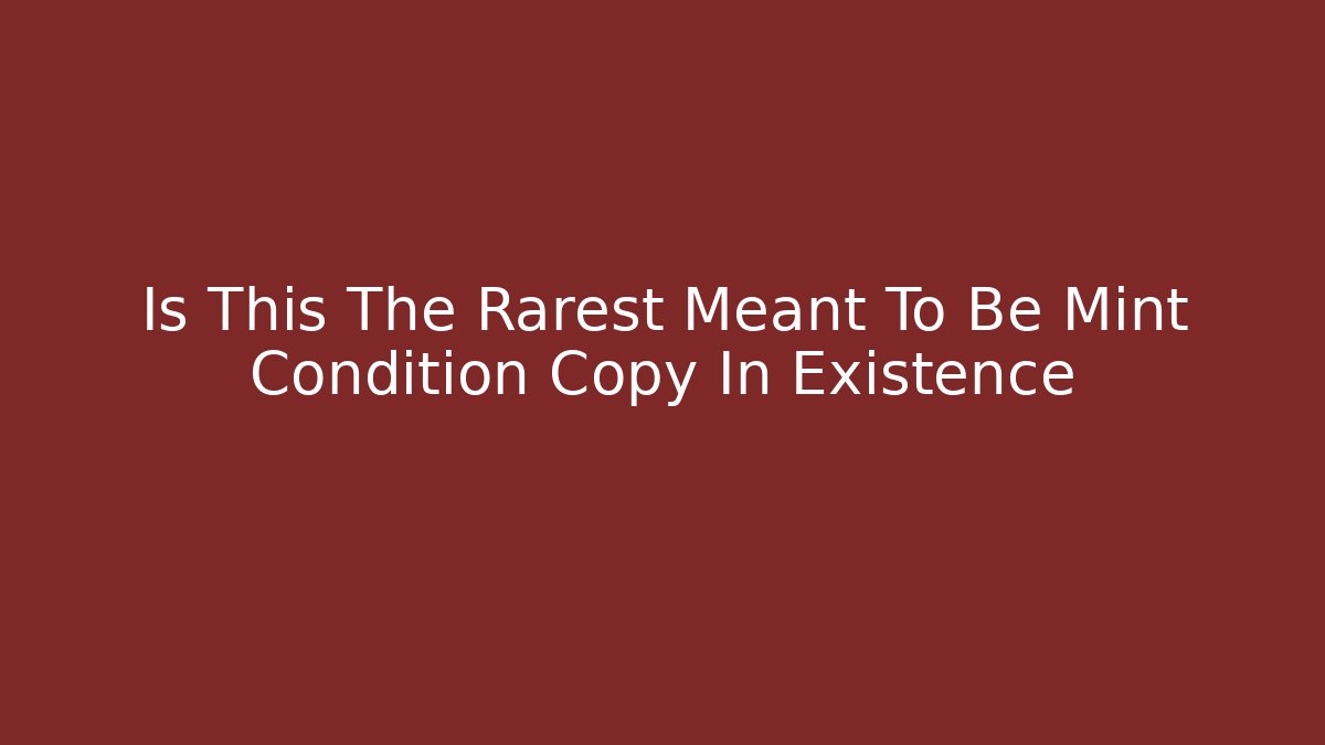 Is This The Rarest Meant To Be Mint Condition Copy In Existence
