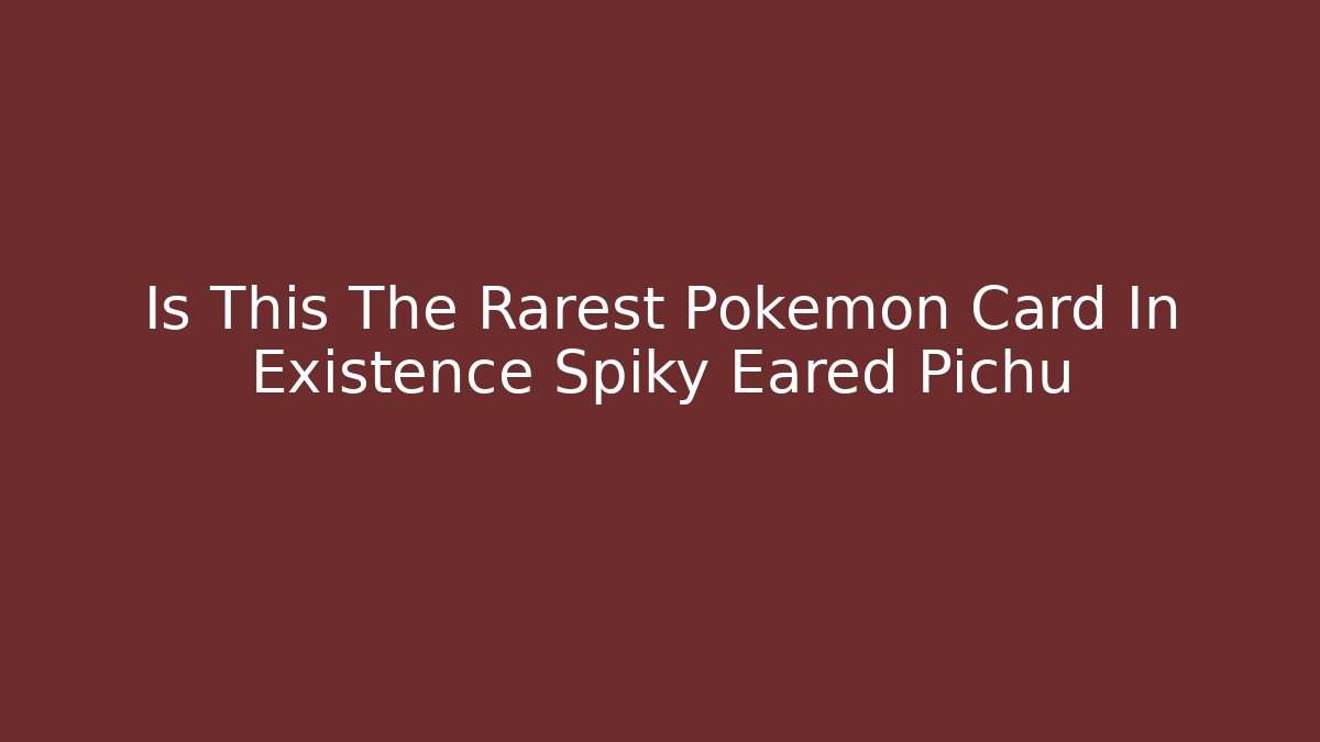 Is This The Rarest Pokémon Card In Existence Spiky Eared Pichu