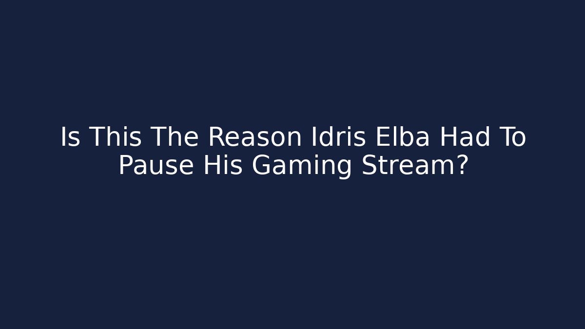 Is This The Reason Idris Elba Had To Pause His Gaming Stream?