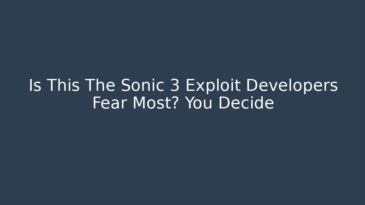 Is This The Sonic 3 Exploit Developers Fear Most? You Decide