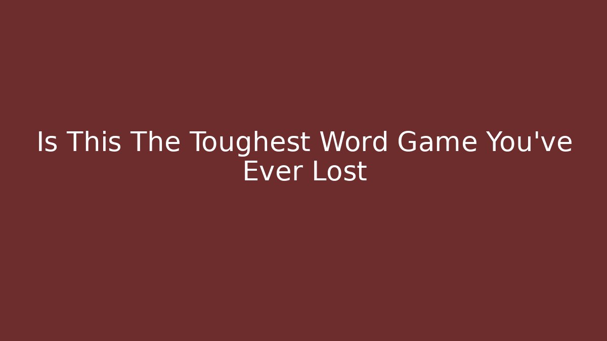 Is This The Toughest Word Game You've Ever Lost