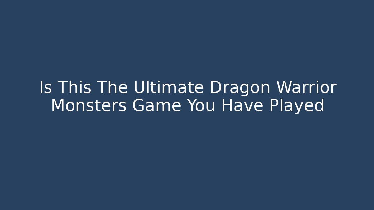 Is This The Ultimate Dragon Warrior Monsters Game You Have Played